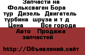 Запчасти на Фольксваген Бора 1.9 тур. Дизель. Двигатель, турбина, шруза и т.д .  › Цена ­ 25 - Все города Авто » Продажа запчастей   